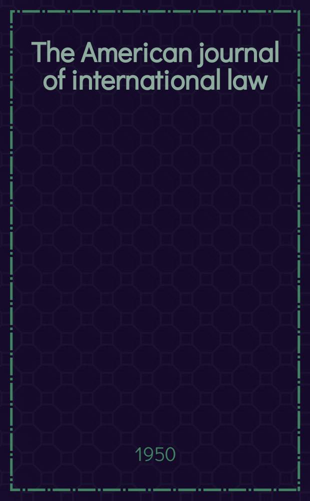 The American journal of international law : Publ. by the Amer. soc. of intern. law. Vol.44, №4