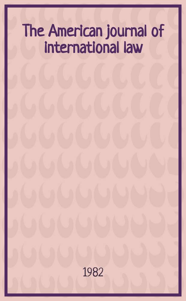 The American journal of international law : Publ. by the Amer. soc. of intern. law. Vol.76, №3