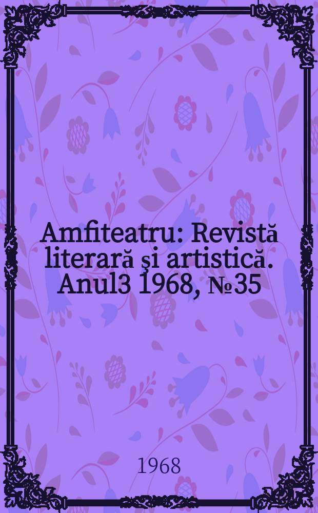 Amfiteatru : Revistă literară şi artistică. Anul3 1968, №35