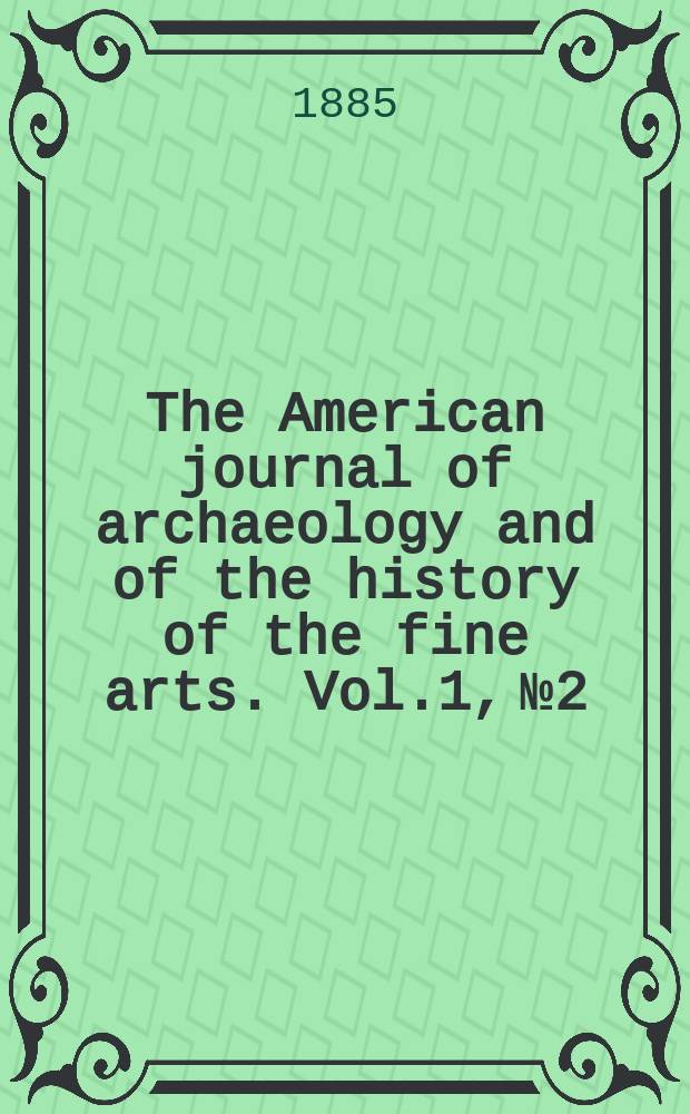 The American journal of archaeology and of the history of the fine arts. Vol.1, №2/3