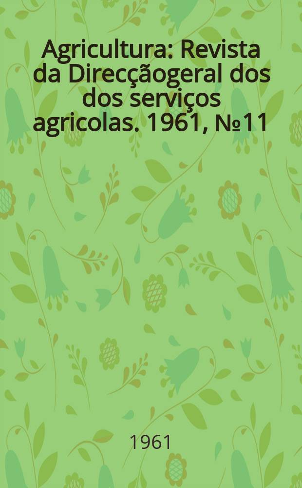 Agricultura : Revista da Direcçãogeral dos dos serviços agricolas. 1961, №11