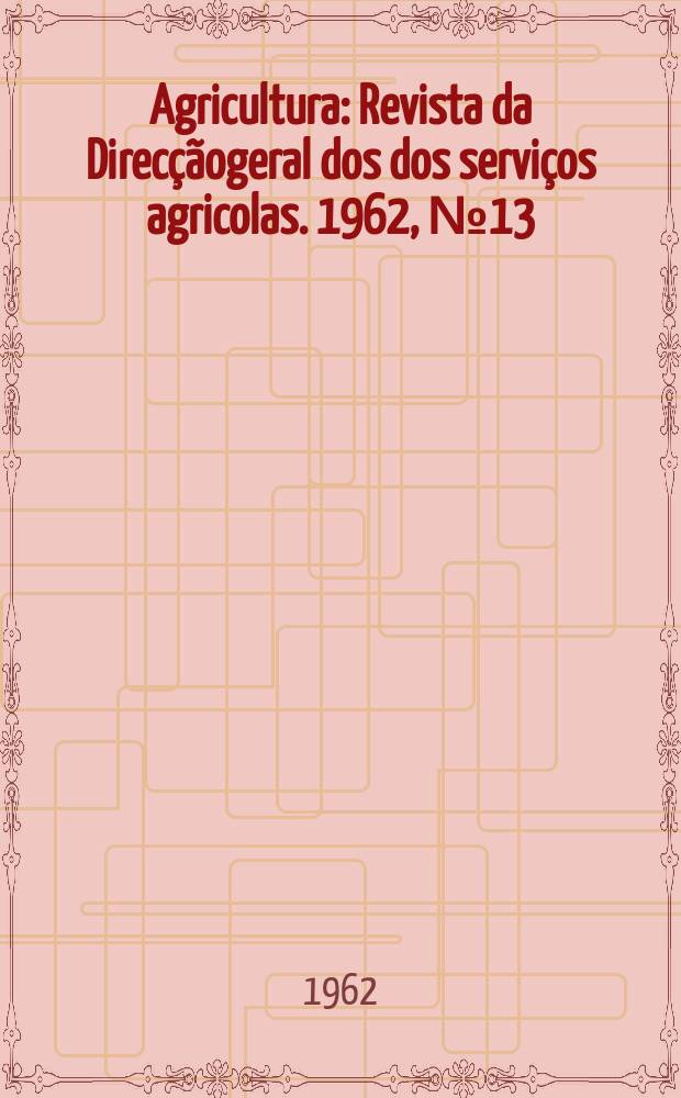 Agricultura : Revista da Direcçãogeral dos dos serviços agricolas. 1962, №13