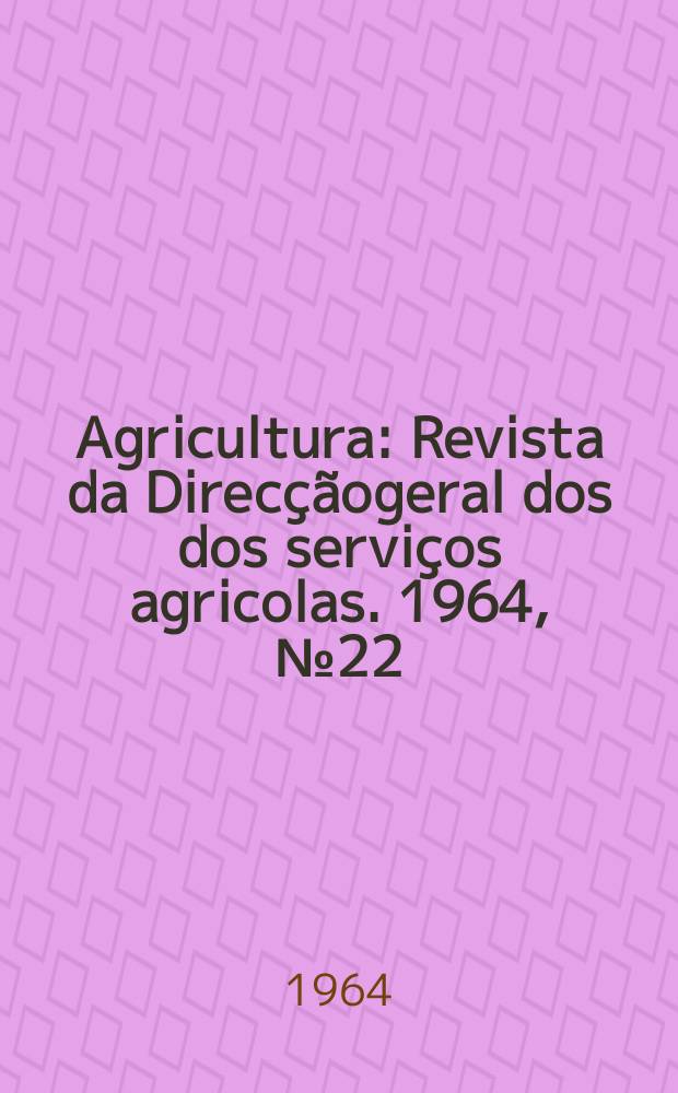 Agricultura : Revista da Direcçãogeral dos dos serviços agricolas. 1964, №22