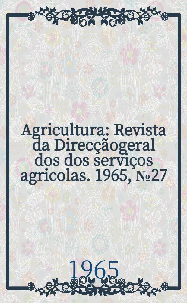 Agricultura : Revista da Direcçãogeral dos dos serviços agricolas. 1965, №27