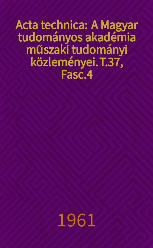 Acta technica : A Magyar tudom&aacute;nyos akad&eacute;mia műszaki tudom&aacute;nyi k&ouml;zlem&eacute;nyei. T.37, Fasc.4