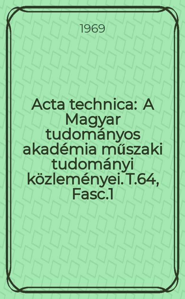 Acta technica : A Magyar tudom&aacute;nyos akad&eacute;mia műszaki tudom&aacute;nyi k&ouml;zlem&eacute;nyei. T.64, Fasc.1/2