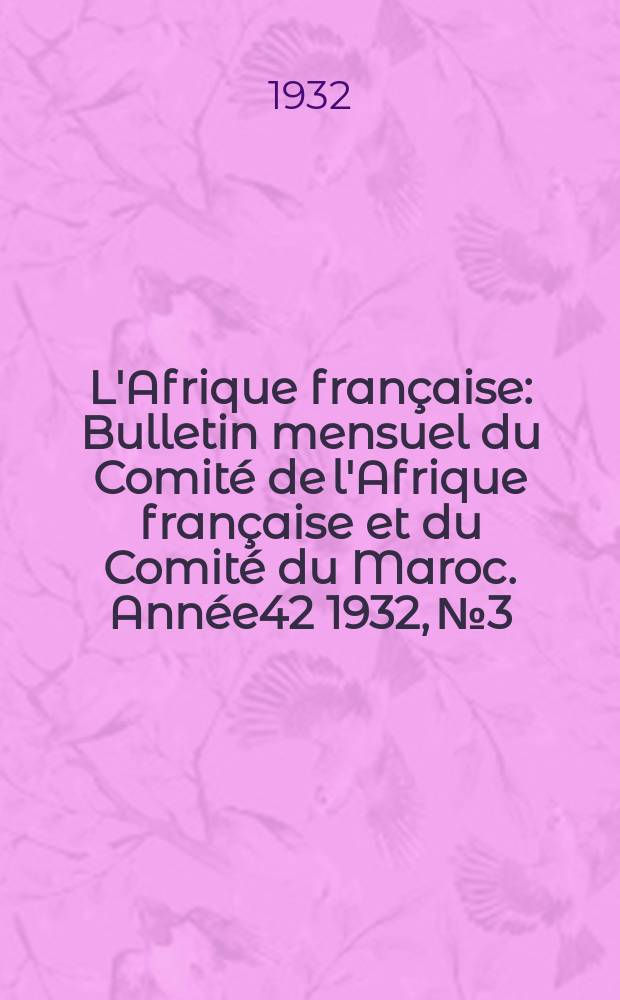 L'Afrique française : Bulletin mensuel du Comité de l'Afrique française et du Comité du Maroc. Année42 1932, №3