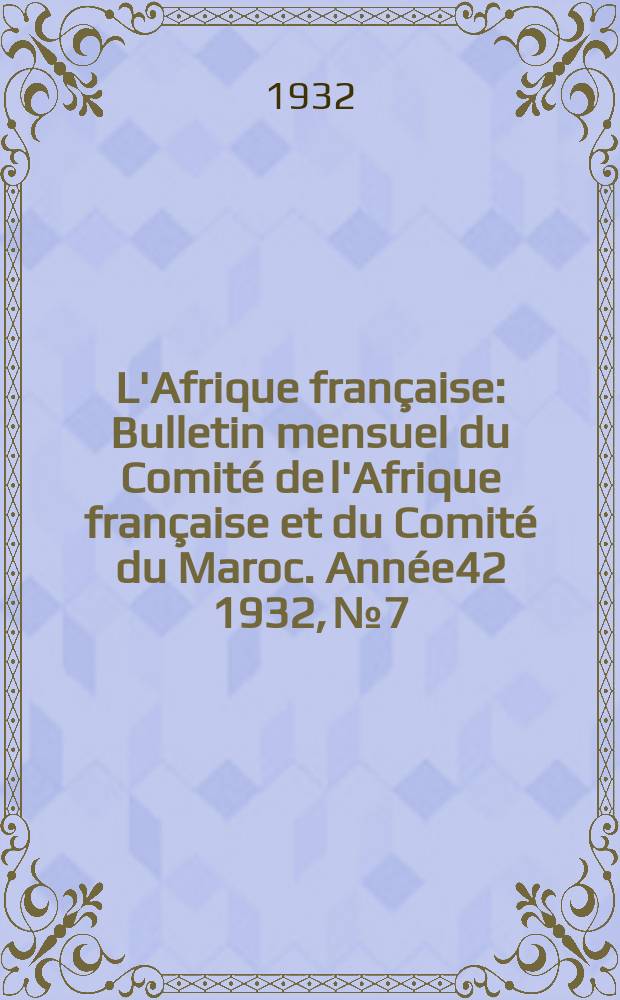 L'Afrique française : Bulletin mensuel du Comité de l'Afrique française et du Comité du Maroc. Année42 1932, №7