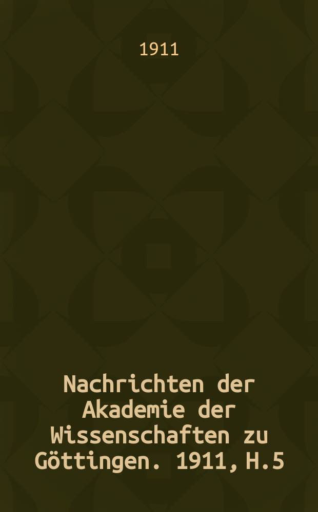 Nachrichten der Akademie der Wissenschaften zu Göttingen. 1911, H.5