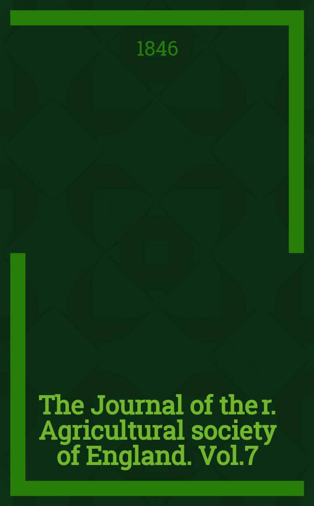 The Journal of the r. Agricultural society of England. Vol.7