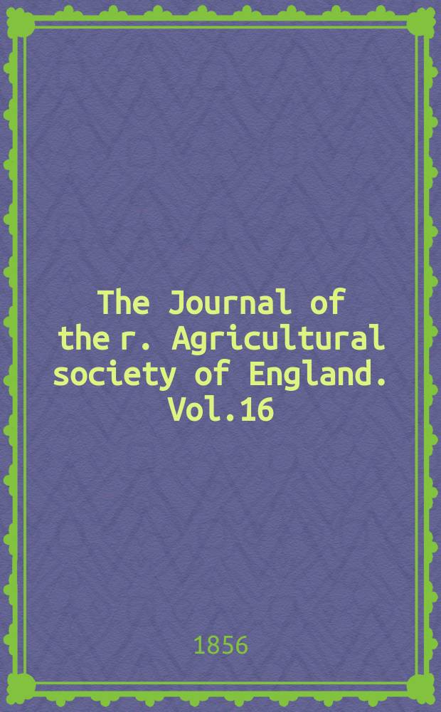 The Journal of the r. Agricultural society of England. Vol.16