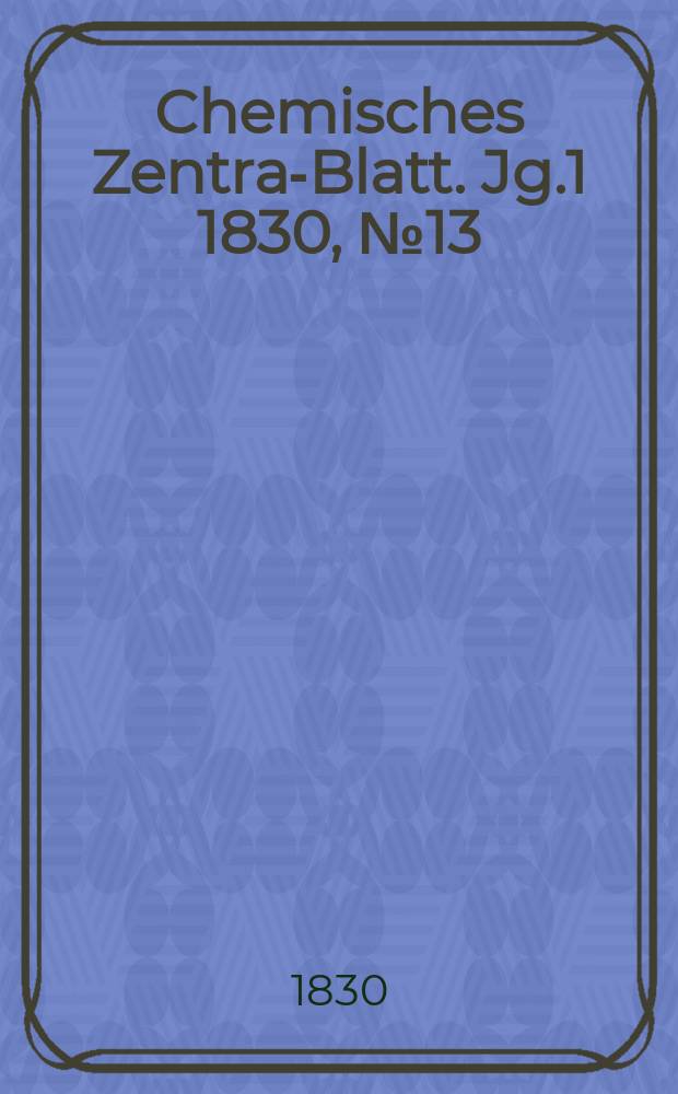 Chemisches Zentral- Blatt. Jg.1 1830, №13