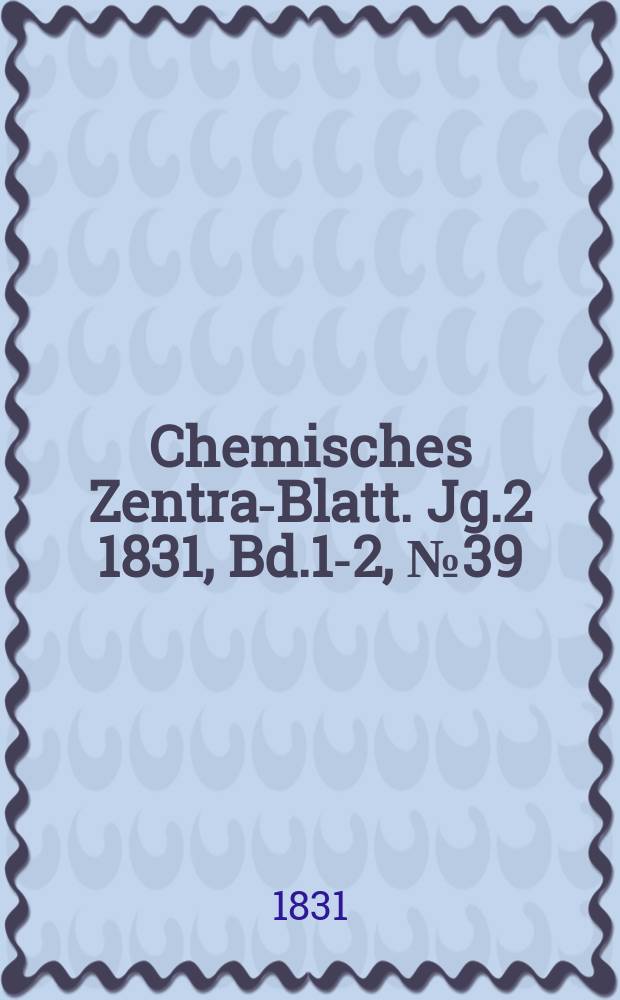 Chemisches Zentral- Blatt. Jg.2 1831, Bd.1-2, №39