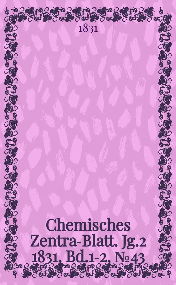 Chemisches Zentral- Blatt. Jg.2 1831, Bd.1-2, №43