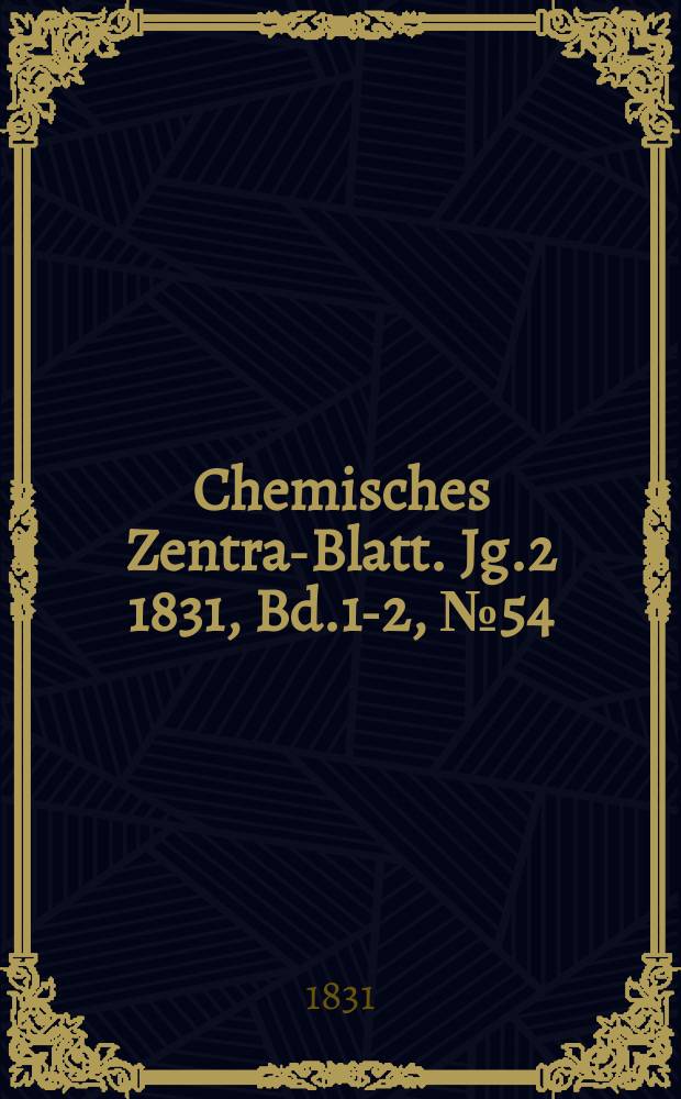 Chemisches Zentral- Blatt. Jg.2 1831, Bd.1-2, №54