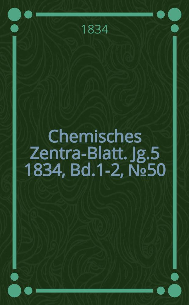 Chemisches Zentral- Blatt. Jg.5 1834, Bd.1-2, №50