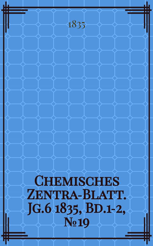 Chemisches Zentral- Blatt. Jg.6 1835, Bd.1-2, №19