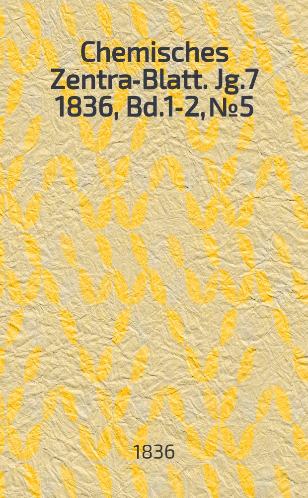 Chemisches Zentral- Blatt. Jg.7 1836, Bd.1-2, №5