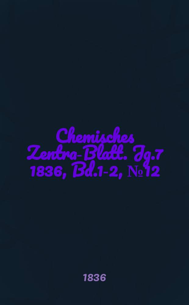 Chemisches Zentral- Blatt. Jg.7 1836, Bd.1-2, №12