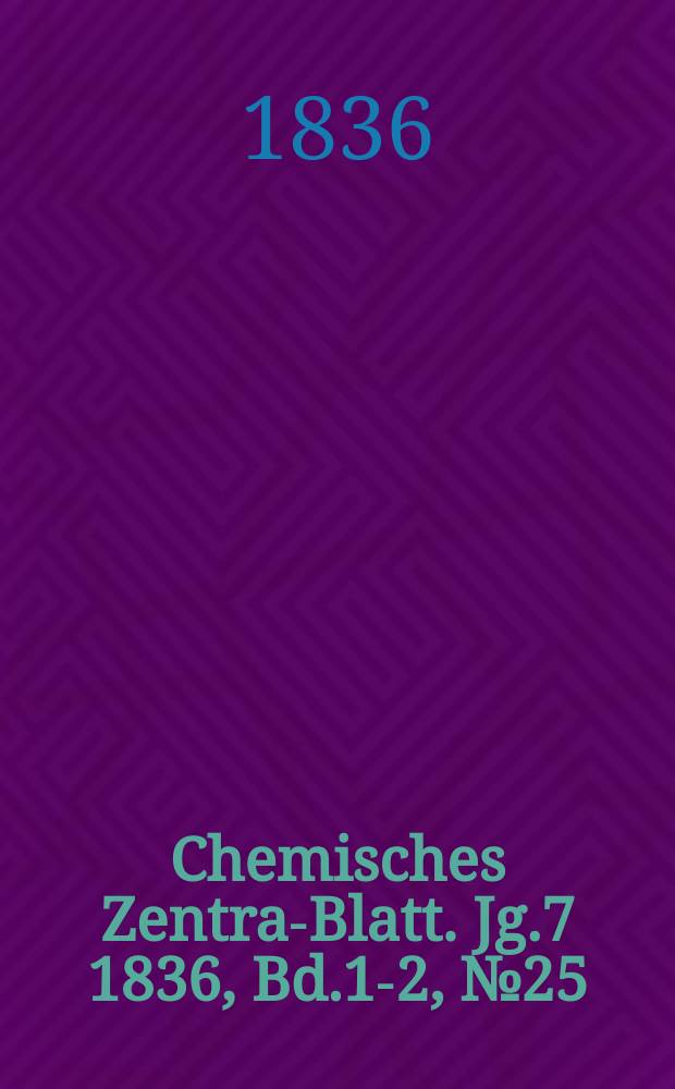 Chemisches Zentral- Blatt. Jg.7 1836, Bd.1-2, №25