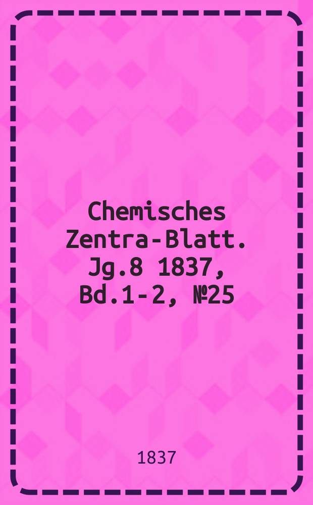 Chemisches Zentral- Blatt. Jg.8 1837, Bd.1-2, №25