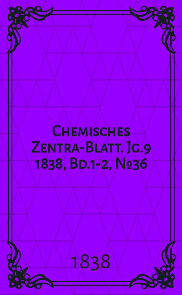 Chemisches Zentral- Blatt. Jg.9 1838, Bd.1-2, №36