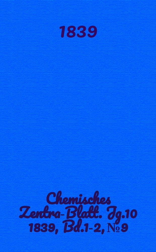 Chemisches Zentral- Blatt. Jg.10 1839, Bd.1-2, №9