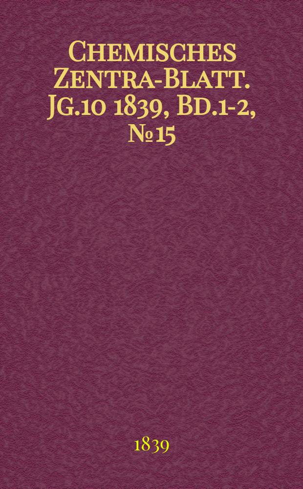 Chemisches Zentral- Blatt. Jg.10 1839, Bd.1-2, №15