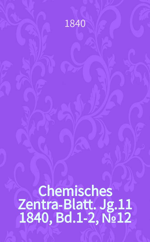 Chemisches Zentral- Blatt. Jg.11 1840, Bd.1-2, №12