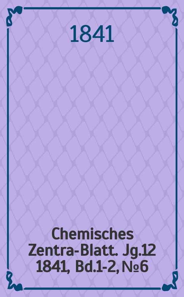 Chemisches Zentral- Blatt. Jg.12 1841, Bd.1-2, №6