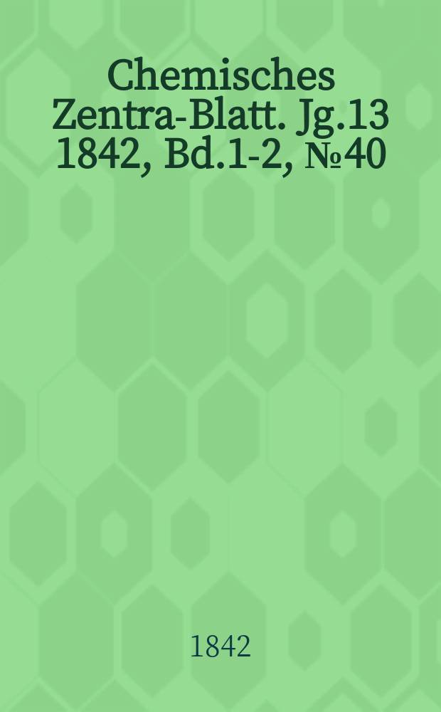 Chemisches Zentral- Blatt. Jg.13 1842, Bd.1-2, №40