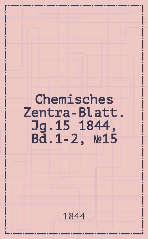 Chemisches Zentral- Blatt. Jg.15 1844, Bd.1-2, №15