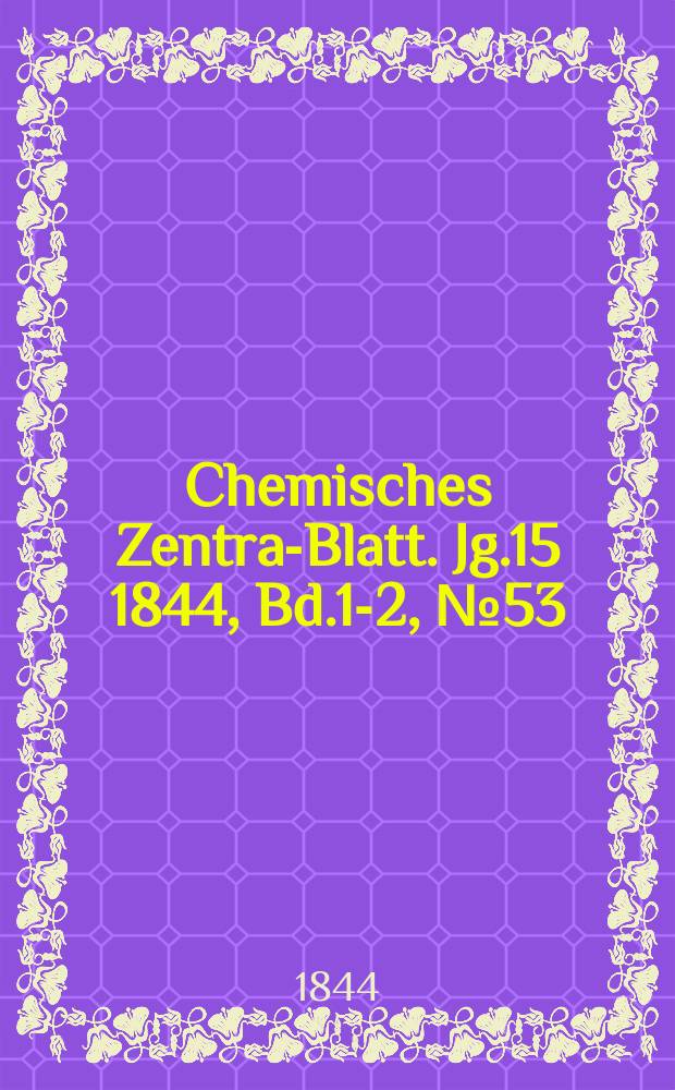 Chemisches Zentral- Blatt. Jg.15 1844, Bd.1-2, №53