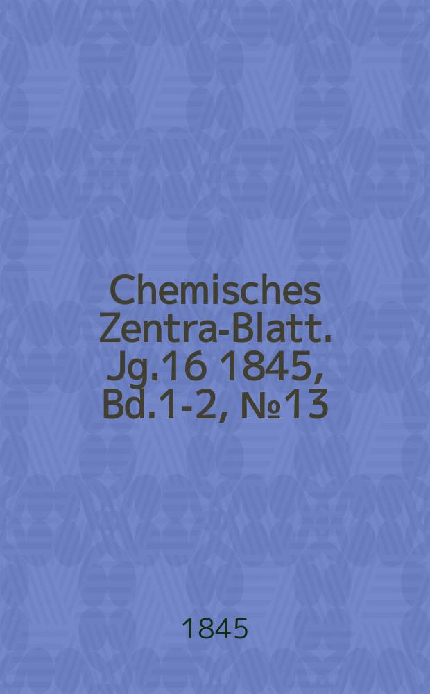 Chemisches Zentral- Blatt. Jg.16 1845, Bd.1-2, №13