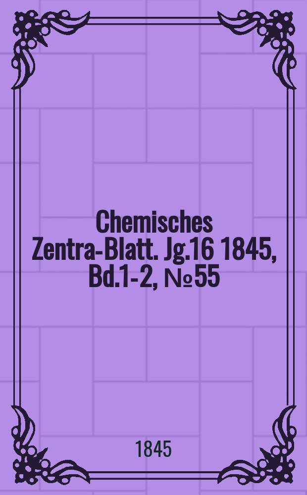 Chemisches Zentral- Blatt. Jg.16 1845, Bd.1-2, №55