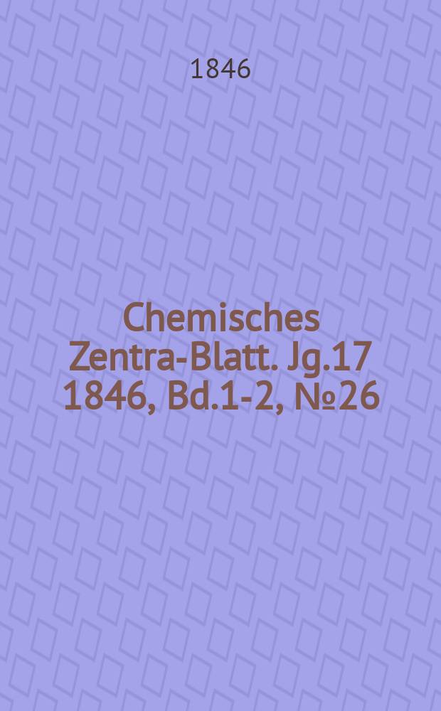 Chemisches Zentral- Blatt. Jg.17 1846, Bd.1-2, №26