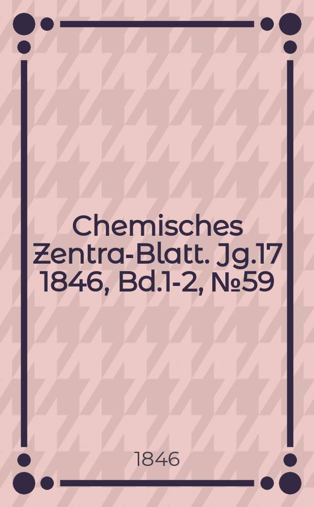 Chemisches Zentral- Blatt. Jg.17 1846, Bd.1-2, №59