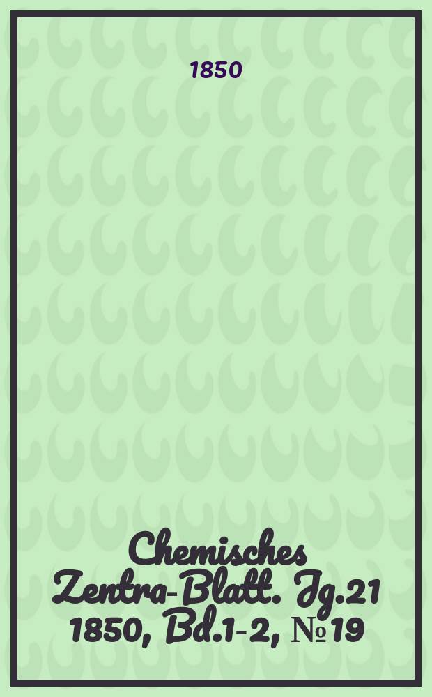 Chemisches Zentral- Blatt. Jg.21 1850, Bd.1-2, №19