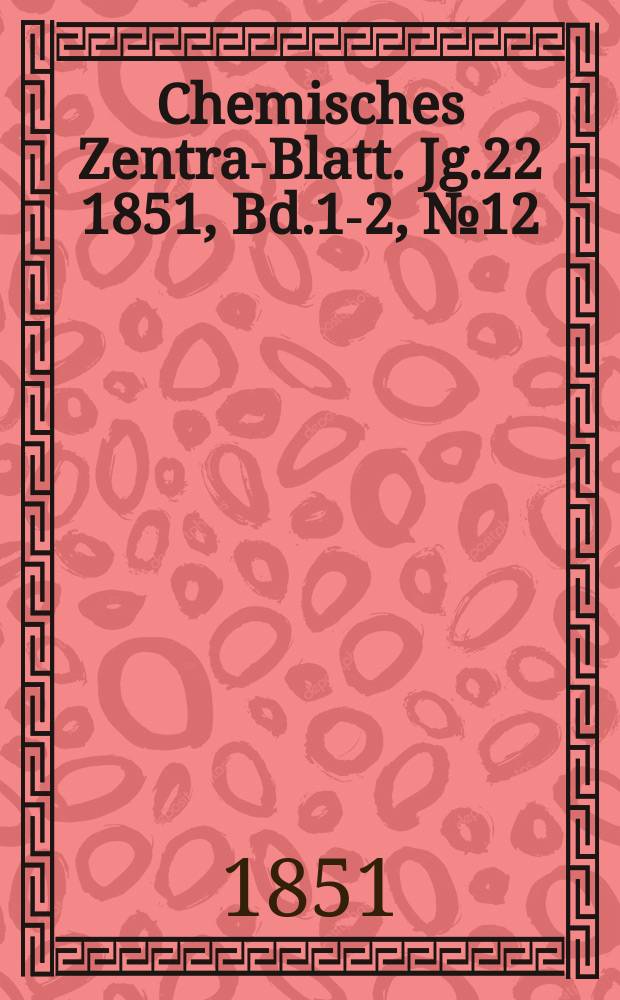 Chemisches Zentral- Blatt. Jg.22 1851, Bd.1-2, №12