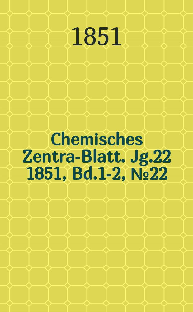Chemisches Zentral- Blatt. Jg.22 1851, Bd.1-2, №22