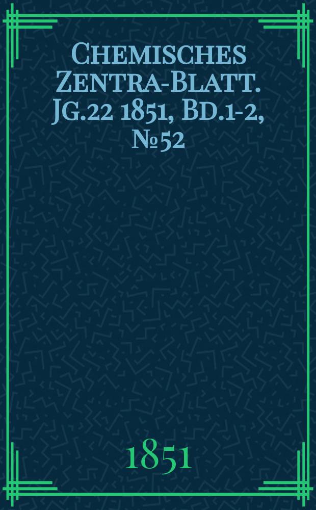 Chemisches Zentral- Blatt. Jg.22 1851, Bd.1-2, №52