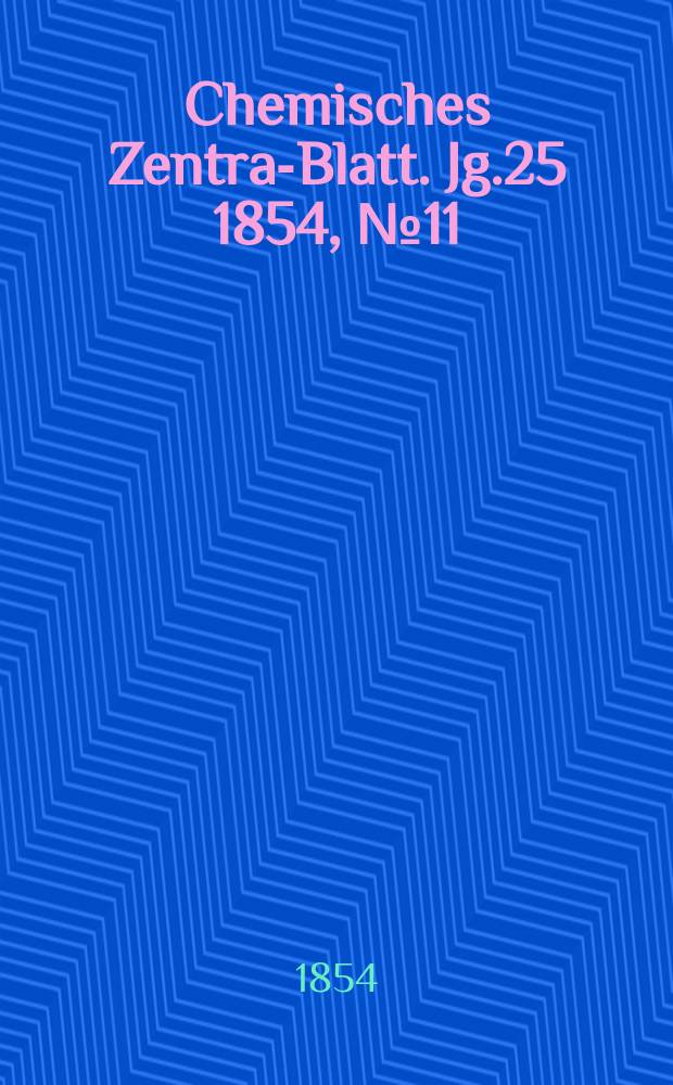 Chemisches Zentral- Blatt. Jg.25 1854, №11