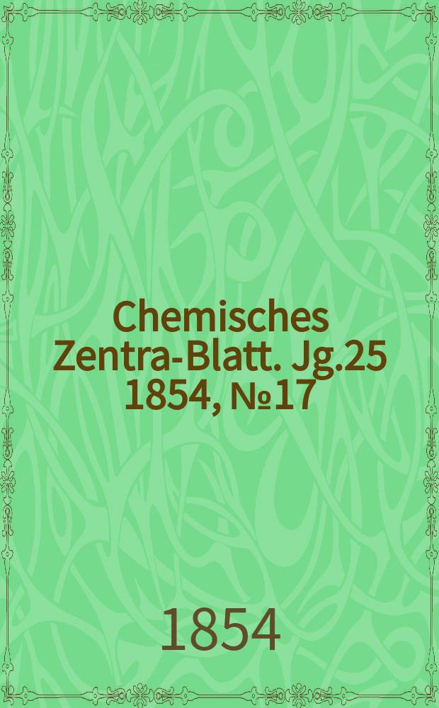 Chemisches Zentral- Blatt. Jg.25 1854, №17