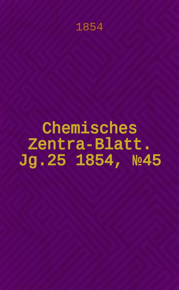 Chemisches Zentral- Blatt. Jg.25 1854, №45