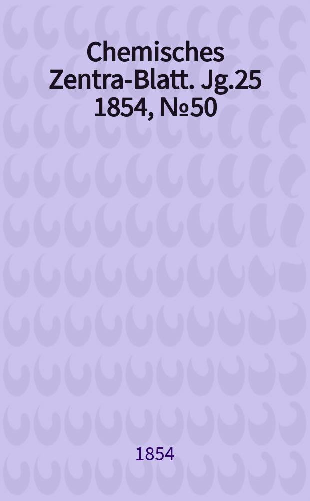 Chemisches Zentral- Blatt. Jg.25 1854, №50