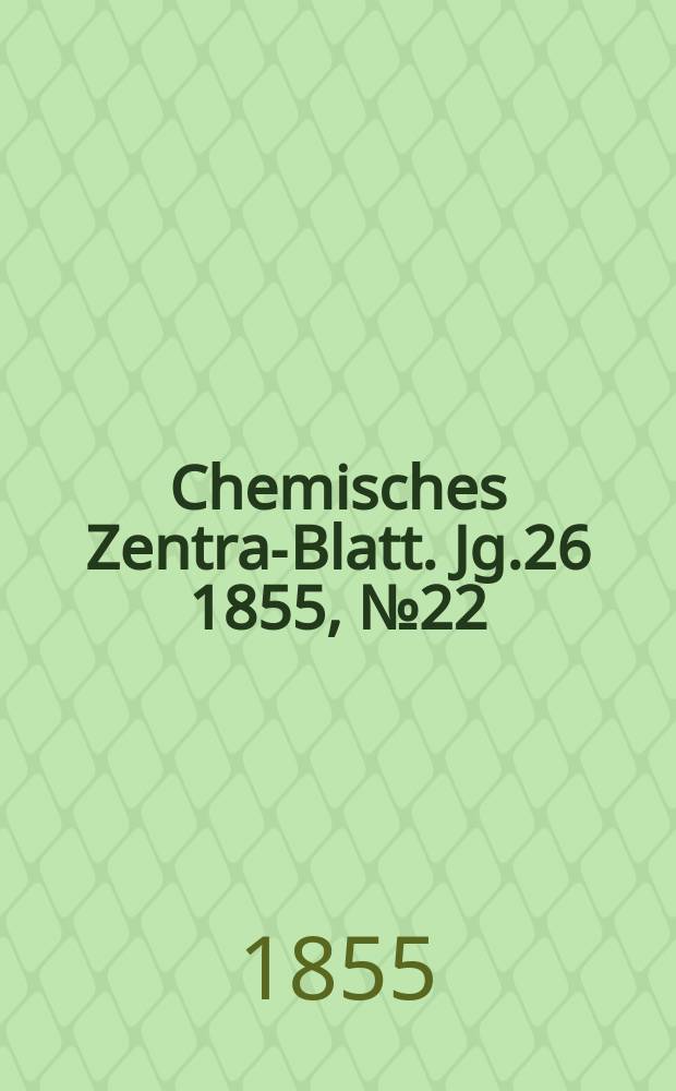 Chemisches Zentral- Blatt. Jg.26 1855, №22