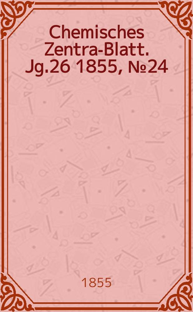 Chemisches Zentral- Blatt. Jg.26 1855, №24