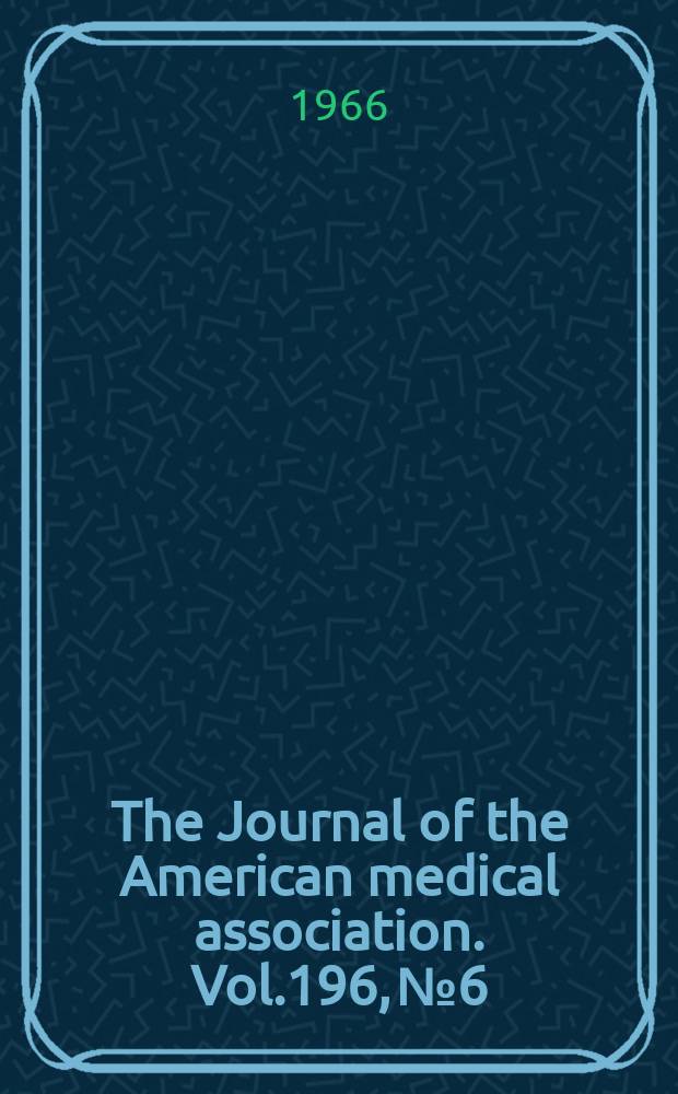 The Journal of the American medical association. Vol.196, №6