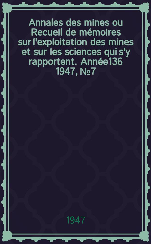 Annales des mines ou Recueil de mémoires sur l'exploitation des mines et sur les sciences qui s'y rapportent. Année136 1947, №7