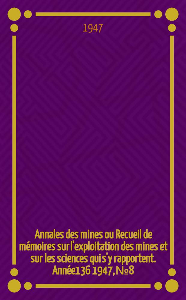 Annales des mines ou Recueil de mémoires sur l'exploitation des mines et sur les sciences qui s'y rapportent. Année136 1947, №8